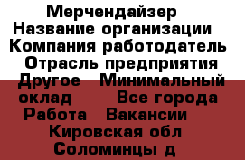 Мерчендайзер › Название организации ­ Компания-работодатель › Отрасль предприятия ­ Другое › Минимальный оклад ­ 1 - Все города Работа » Вакансии   . Кировская обл.,Соломинцы д.